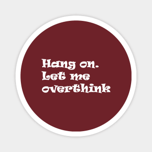 Hang on Let me overthink this Magnet